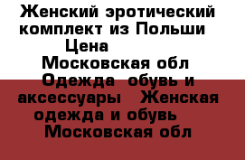 Женский эротический комплект из Польши › Цена ­ 2 500 - Московская обл. Одежда, обувь и аксессуары » Женская одежда и обувь   . Московская обл.